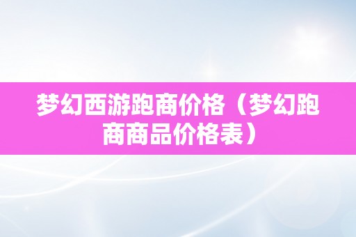 梦幻西游跑商价格（梦幻跑商商品价格表）