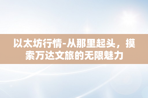 以太坊行情-从那里起头，摸索万达文旅的无限魅力