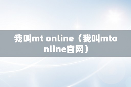 我叫mt online（我叫mtonline官网）