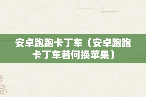 安卓跑跑卡丁车（安卓跑跑卡丁车若何换苹果）