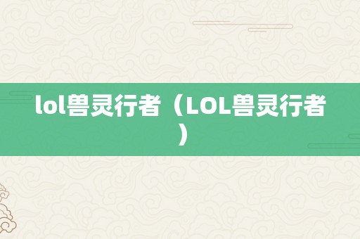 lol兽灵行者（LOL兽灵行者）