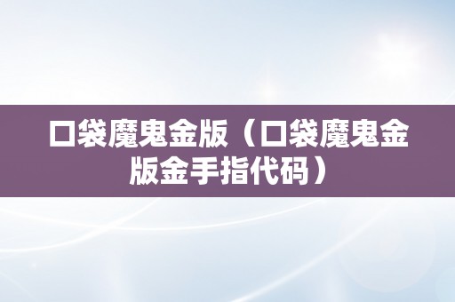 口袋魔鬼金版（口袋魔鬼金版金手指代码）