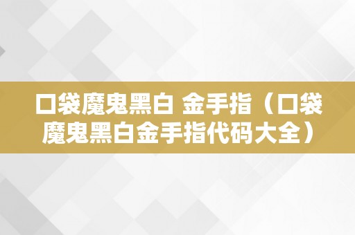 口袋魔鬼黑白 金手指（口袋魔鬼黑白金手指代码大全）