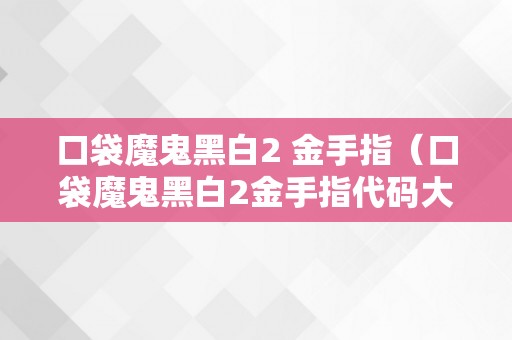 口袋魔鬼黑白2 金手指（口袋魔鬼黑白2金手指代码大全）