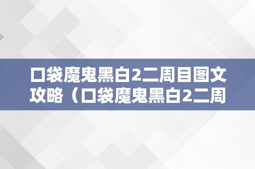 口袋魔鬼黑白2二周目图文攻略（口袋魔鬼黑白2二周目图文攻略分享）