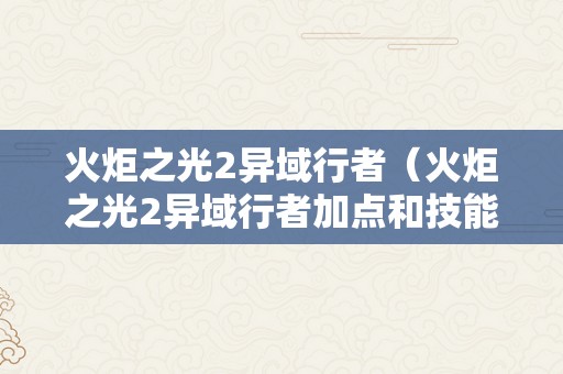 火炬之光2异域行者（火炬之光2异域行者加点和技能）