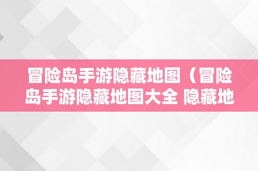 冒险岛手游隐藏地图（冒险岛手游隐藏地图大全 隐藏地图有哪些）