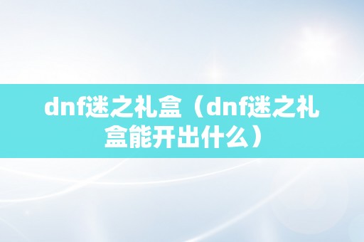 dnf迷之礼盒（dnf迷之礼盒能开出什么）