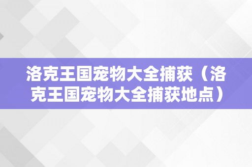 洛克王国宠物大全捕获（洛克王国宠物大全捕获地点）