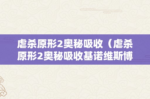 虐杀原形2奥秘吸收（虐杀原形2奥秘吸收基诺维斯博士）