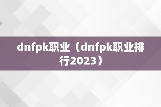 dnfpk职业（dnfpk职业排行2023）