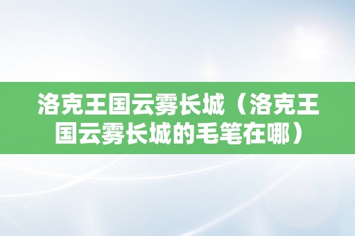 洛克王国云雾长城（洛克王国云雾长城的毛笔在哪）