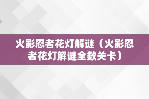 火影忍者花灯解谜（火影忍者花灯解谜全数关卡）