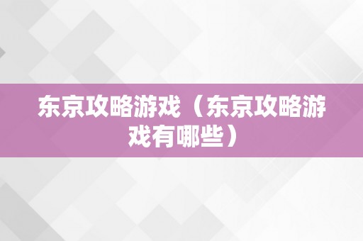 东京攻略游戏（东京攻略游戏有哪些）