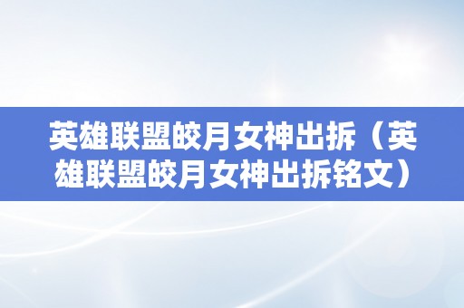 英雄联盟皎月女神出拆（英雄联盟皎月女神出拆铭文）