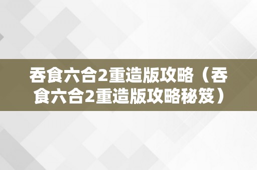 吞食六合2重造版攻略（吞食六合2重造版攻略秘笈）