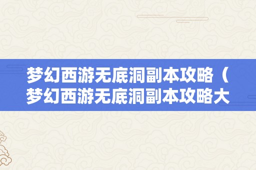 梦幻西游无底洞副本攻略（梦幻西游无底洞副本攻略大全）