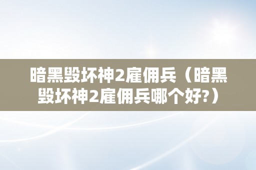 暗黑毁坏神2雇佣兵（暗黑毁坏神2雇佣兵哪个好?）