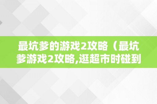 最坑爹的游戏2攻略（最坑爹游戏2攻略,逛超市时碰到了壮汉）