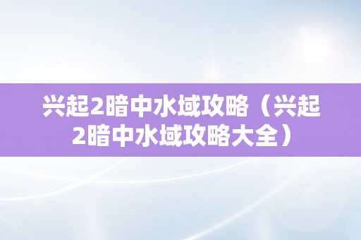 兴起2暗中水域攻略（兴起2暗中水域攻略大全）