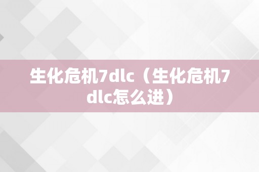 生化危机7dlc（生化危机7dlc怎么进）