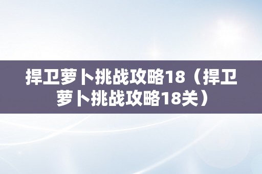 捍卫萝卜挑战攻略18（捍卫萝卜挑战攻略18关）