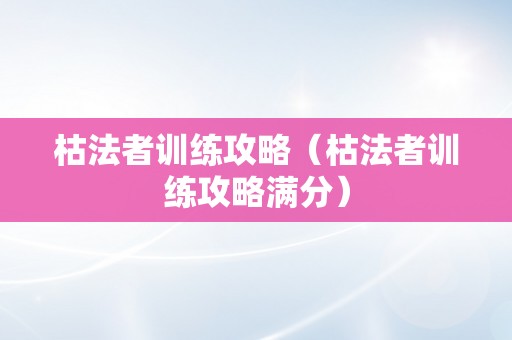 枯法者训练攻略（枯法者训练攻略满分）