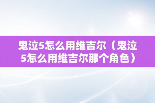 鬼泣5怎么用维吉尔（鬼泣5怎么用维吉尔那个角色）