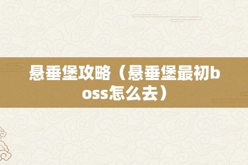 悬垂堡攻略（悬垂堡最初boss怎么去）