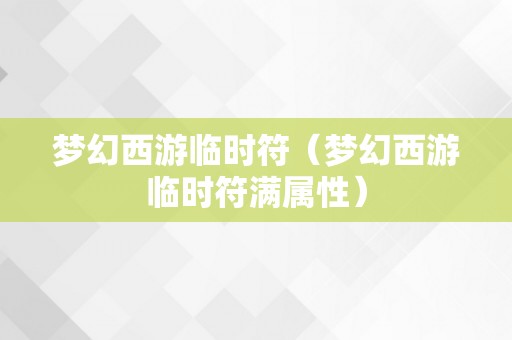 梦幻西游临时符（梦幻西游临时符满属性）