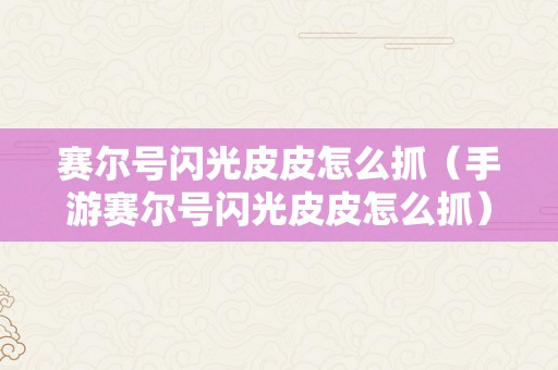 赛尔号闪光皮皮怎么抓（手游赛尔号闪光皮皮怎么抓）