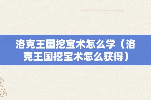 洛克王国挖宝术怎么学（洛克王国挖宝术怎么获得）