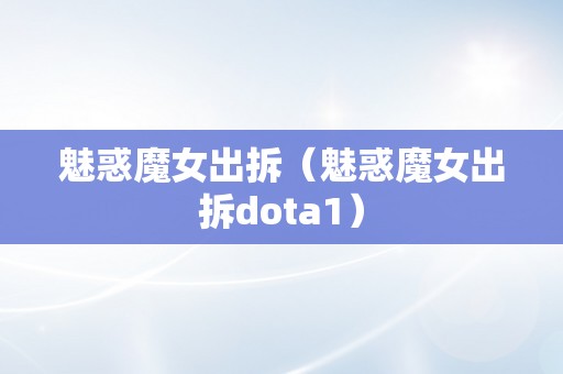 魅惑魔女出拆（魅惑魔女出拆dota1）