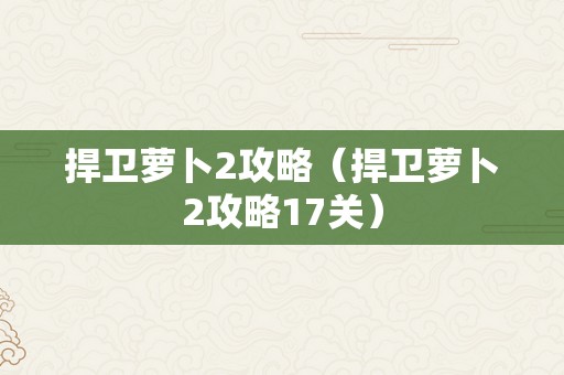 捍卫萝卜2攻略（捍卫萝卜2攻略17关）