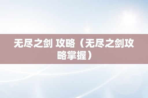 无尽之剑 攻略（无尽之剑攻略掌握）