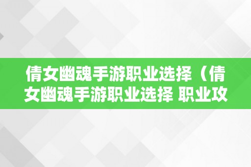 倩女幽魂手游职业选择（倩女幽魂手游职业选择 职业攻略大全）