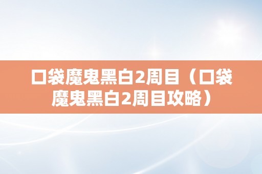 口袋魔鬼黑白2周目（口袋魔鬼黑白2周目攻略）