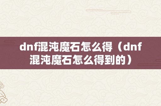 dnf混沌魔石怎么得（dnf混沌魔石怎么得到的）