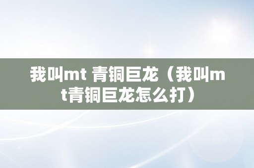 我叫mt 青铜巨龙（我叫mt青铜巨龙怎么打）