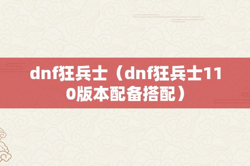 dnf狂兵士（dnf狂兵士110版本配备搭配）