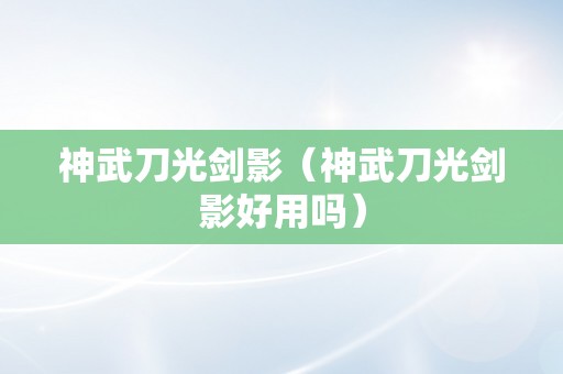 神武刀光剑影（神武刀光剑影好用吗）