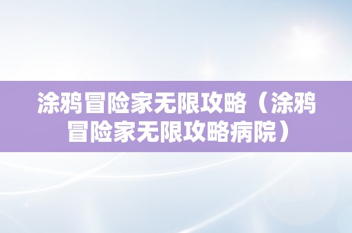 涂鸦冒险家无限攻略（涂鸦冒险家无限攻略病院）