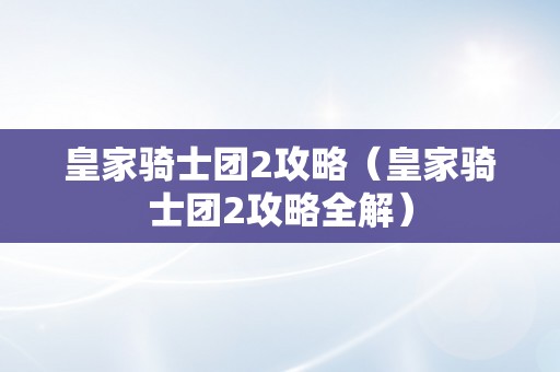 皇家骑士团2攻略（皇家骑士团2攻略全解）