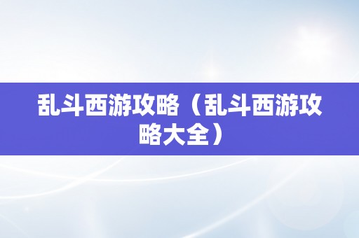 乱斗西游攻略（乱斗西游攻略大全）