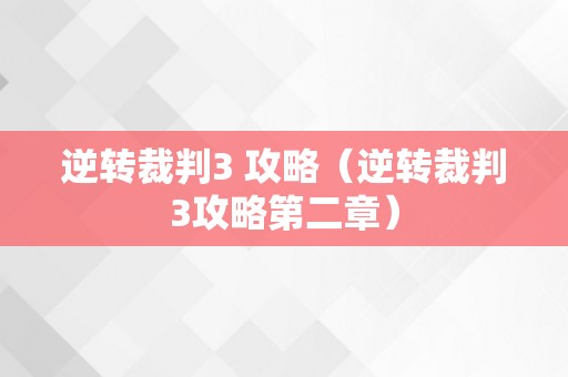 逆转裁判3 攻略（逆转裁判3攻略第二章）