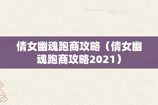 倩女幽魂跑商攻略（倩女幽魂跑商攻略2021）