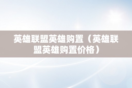 英雄联盟英雄购置（英雄联盟英雄购置价格）