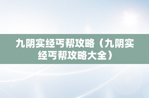 九阴实经丐帮攻略（九阴实经丐帮攻略大全）