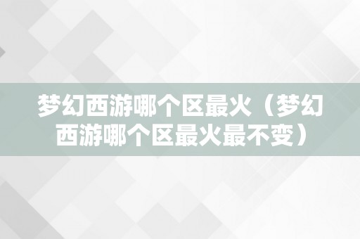 梦幻西游哪个区最火（梦幻西游哪个区最火最不变）