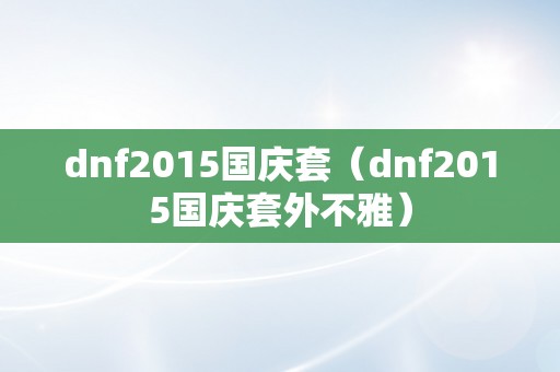 dnf2015国庆套（dnf2015国庆套外不雅）